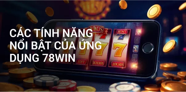 Các tính năng nổi bật của ứng dụng 78Win